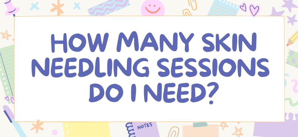 How Many Skin Needling Sessions Do I Need?